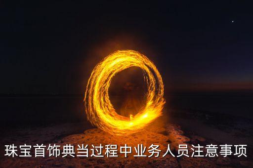 珠寶首飾典當(dāng)過程中業(yè)務(wù)人員注意事項(xiàng)