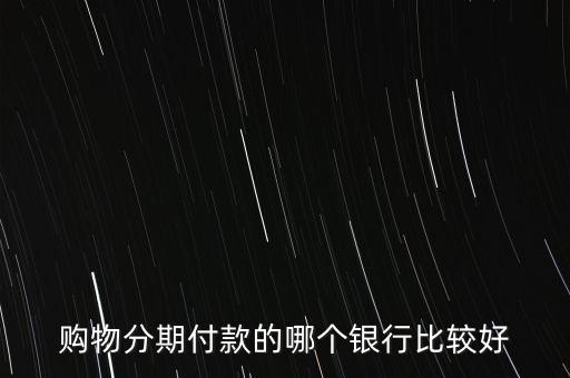 購物分期付款的哪個銀行比較好