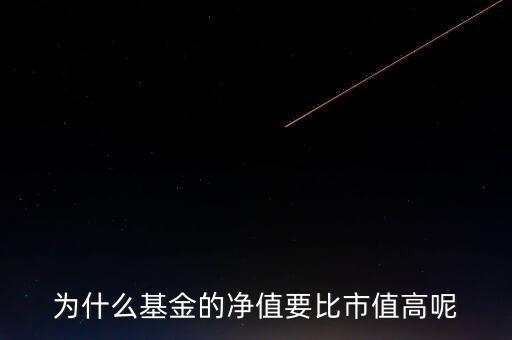 為什么基金的凈值要比市值高呢
