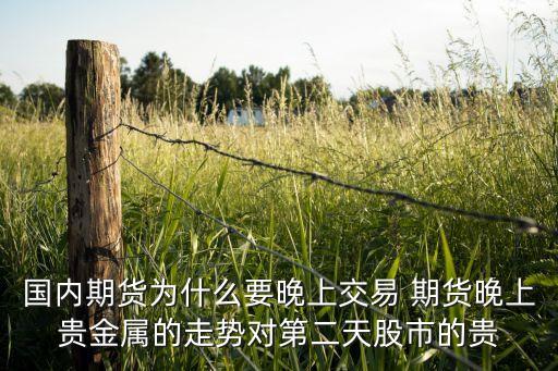 今天為什么期貨夜盤(pán)，國(guó)內(nèi)期貨為什么要晚上交易 期貨晚上貴金屬的走勢(shì)對(duì)第二天股市的貴