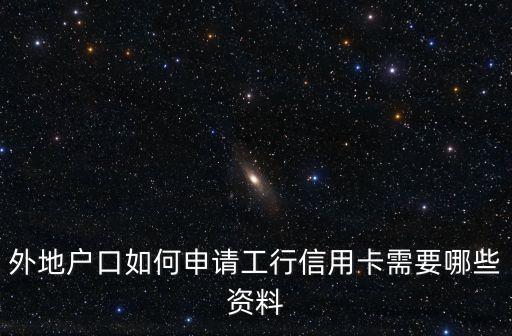 外地戶口如何申請工行信用卡需要哪些資料