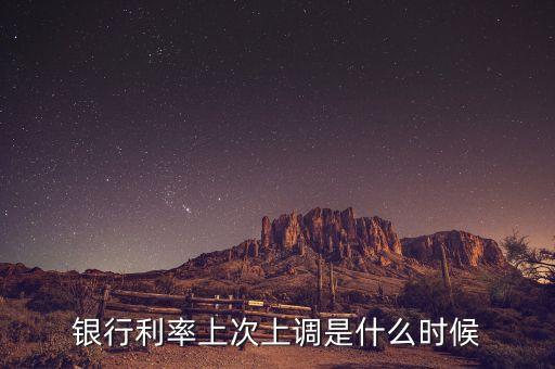 銀行利率上次上調(diào)是什么時候