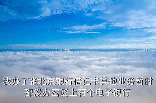 我辦了張北京銀行借記卡其他業(yè)務(wù)暫時都沒辦密函上有個電子銀行