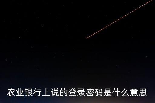 農(nóng)業(yè)銀行上說(shuō)的登錄密碼是什么意思