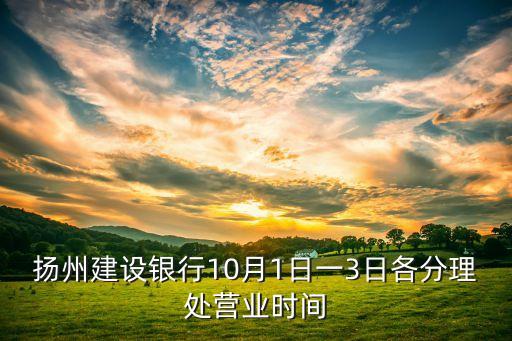 揚(yáng)州建行什么時候關(guān)門，揚(yáng)州現(xiàn)在的建行什么時候下班啊