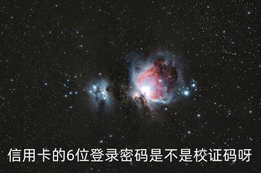 信用卡的6位登錄密碼是不是校證碼呀