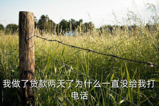 我做了貸款兩天了為什么一直沒(méi)給我打電話