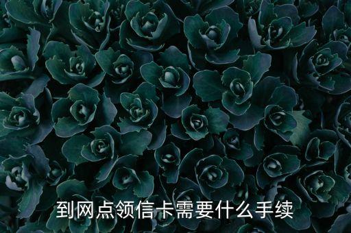 到網(wǎng)點(diǎn)領(lǐng)信卡需要什么手續(xù)