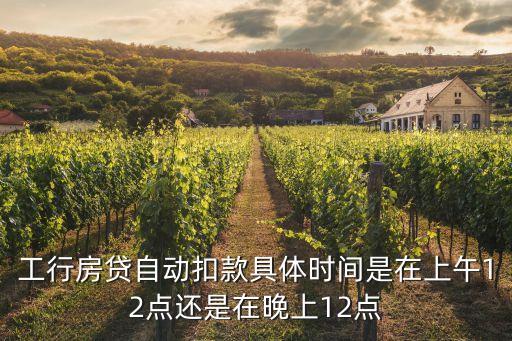 工行房貸自動(dòng)扣款具體時(shí)間是在上午12點(diǎn)還是在晚上12點(diǎn)