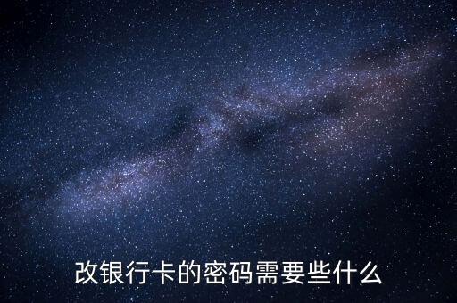 銀行卡改密碼要什么，銀行卡修改密碼 需要什么