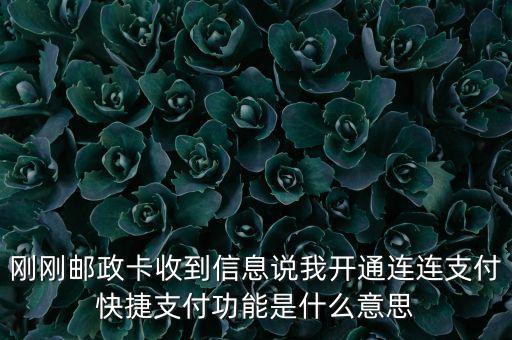 剛剛郵政卡收到信息說(shuō)我開(kāi)通連連支付快捷支付功能是什么意思