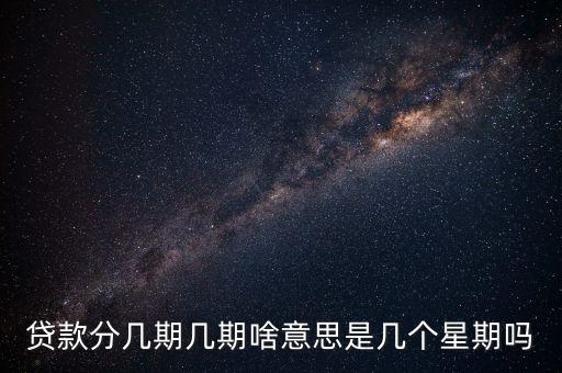 貸款分幾期幾期啥意思是幾個星期嗎