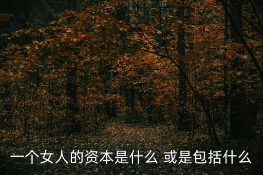 一個(gè)女人的資本是什么 或是包括什么