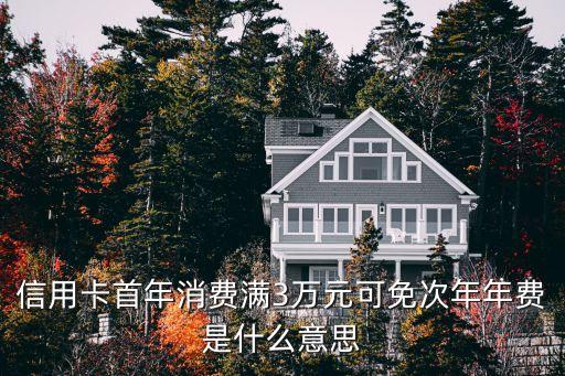 信用卡首年消費(fèi)滿3萬元可免次年年費(fèi)是什么意思
