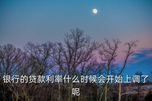 銀行的貸款利率什么時候會開始上調(diào)了呢