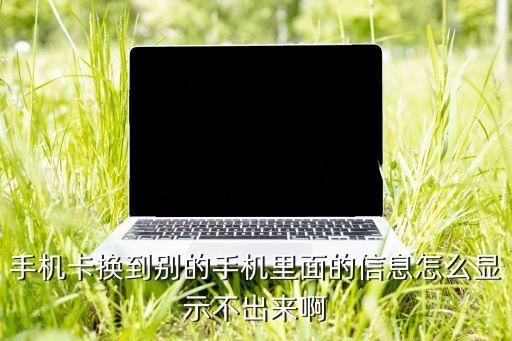新?lián)Q的手機(jī)卡記錄上為什么沒(méi)顯示不出來(lái)，手機(jī)卡換到別的手機(jī)里面的信息怎么顯示不出來(lái)啊