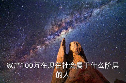 家產(chǎn)100萬在現(xiàn)在社會屬于什么階層的人