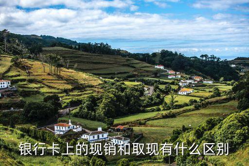 銀行卡上的現(xiàn)銷和取現(xiàn)有什么區(qū)別
