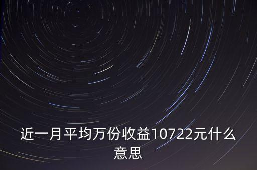 近一月平均萬(wàn)份收益10722元什么意思