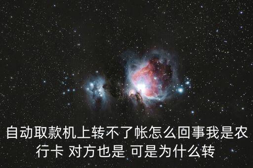 自動(dòng)取款機(jī)上轉(zhuǎn)不了帳怎么回事我是農(nóng)行卡 對(duì)方也是 可是為什么轉(zhuǎn)