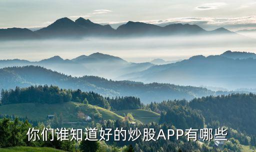 你們誰知道好的炒股APP有哪些
