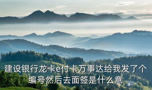 建設(shè)銀行龍卡e付卡萬(wàn)事達(dá)給我發(fā)了個(gè)編號(hào)然后去面簽是什么意