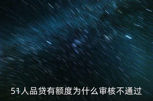 51人品貸有額度為什么審核不通過