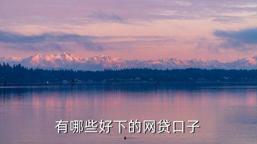 最近有什么好下的口子，貸款口子有什么好批的