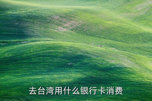 去臺(tái)灣用什么銀行卡消費(fèi)