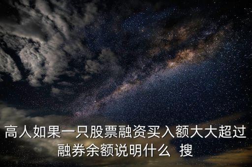 高人如果一只股票融資買入額大大超過融券余額說明什么  搜