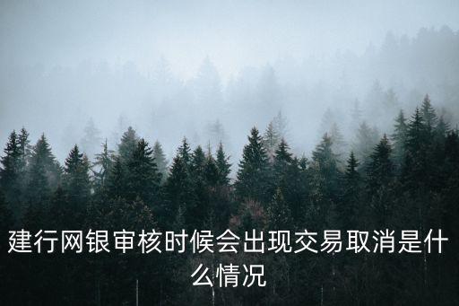 建行網(wǎng)銀審核時候會出現(xiàn)交易取消是什么情況