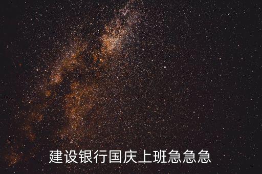 國慶期間什么銀行上班，建設(shè)銀行國慶上班急急急