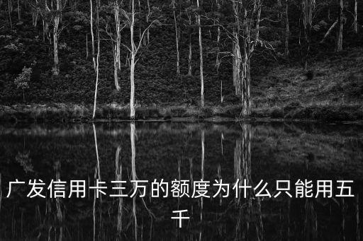 廣發(fā)信用卡三萬(wàn)的額度為什么只能用五千