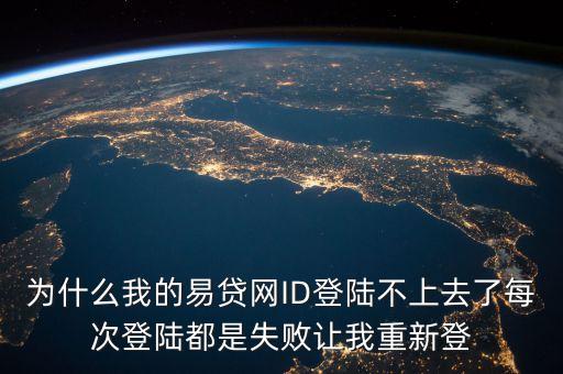為什么我的易貸網(wǎng)ID登陸不上去了每次登陸都是失敗讓我重新登