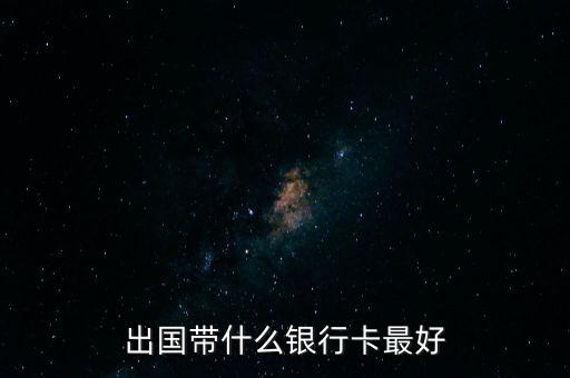 出國(guó)帶什么銀行卡最好