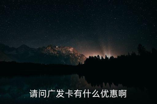 請問廣發(fā)卡有什么優(yōu)惠啊