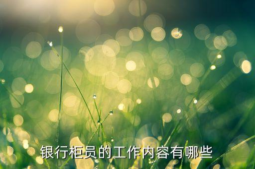 銀行柜員具體是干什么，銀行柜員的工作內(nèi)容有哪些