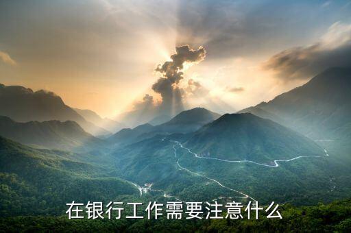 在銀行工作有什么大事，銀行會(huì)發(fā)生什么事情是比較棘手