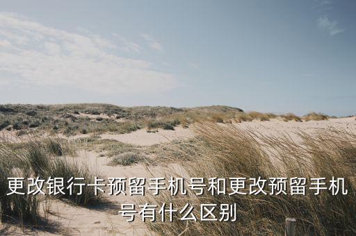 更改銀行卡預(yù)留手機號和更改預(yù)留手機號有什么區(qū)別