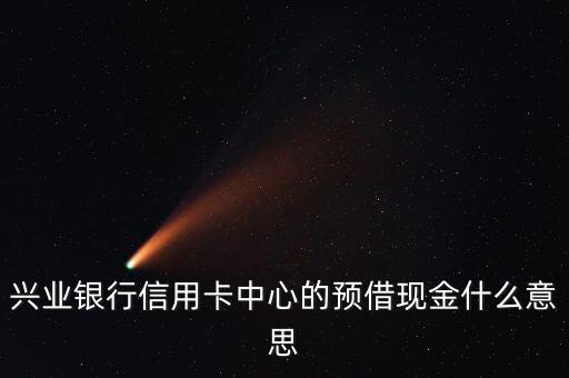 興業(yè)銀行信用卡中心的預借現(xiàn)金什么意思