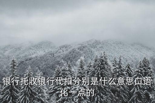 銀行托收銀行代扣分別是什么意思口語(yǔ)化一點(diǎn)的