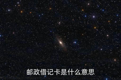 什么是郵政借記卡，中國郵政儲蓄銀行借記卡是什么意思