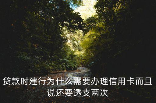 貸款時(shí)建行為什么需要辦理信用卡而且說(shuō)還要透支兩次