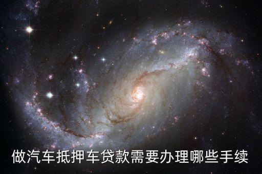 做汽車抵押車貸款需要辦理哪些手續(xù)