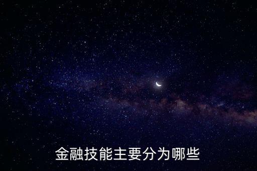 金融行業(yè)需要什么技能，金融技能主要分為哪些