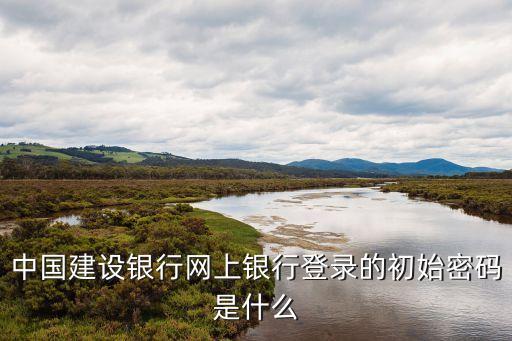 中國(guó)建設(shè)銀行網(wǎng)上銀行登錄的初始密碼是什么