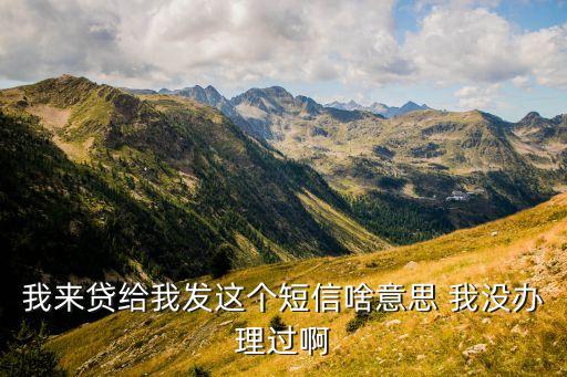 我來貸給我發(fā)這個(gè)短信啥意思 我沒辦理過啊