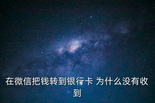 在微信把錢(qián)轉(zhuǎn)到銀行卡 為什么沒(méi)有收到