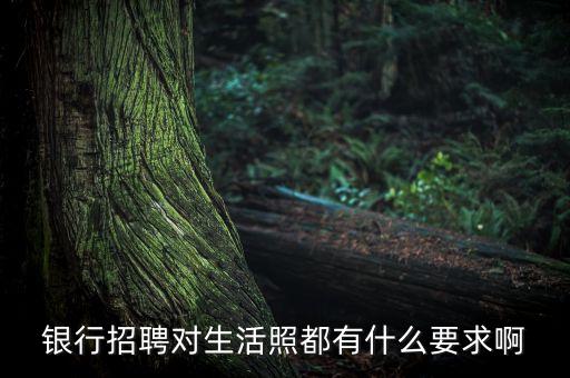 銀行招聘對生活照都有什么要求啊