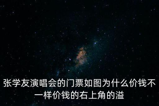張學友演唱會的門票如圖為什么價錢不一樣價錢的右上角的溢